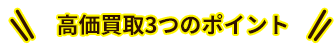 高価買取３つのポイント