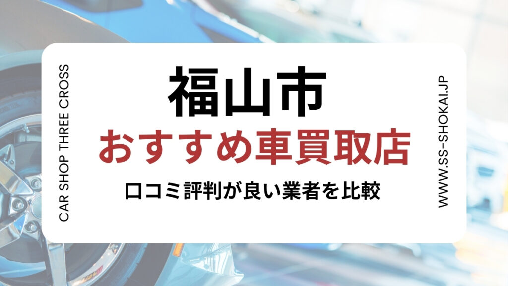 福山市で評判のおすすめ車買取店