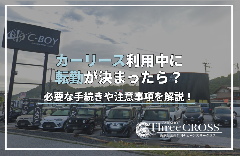 カーリース利用中に転勤が決まったら？必要な手続きや注意事項を解説！