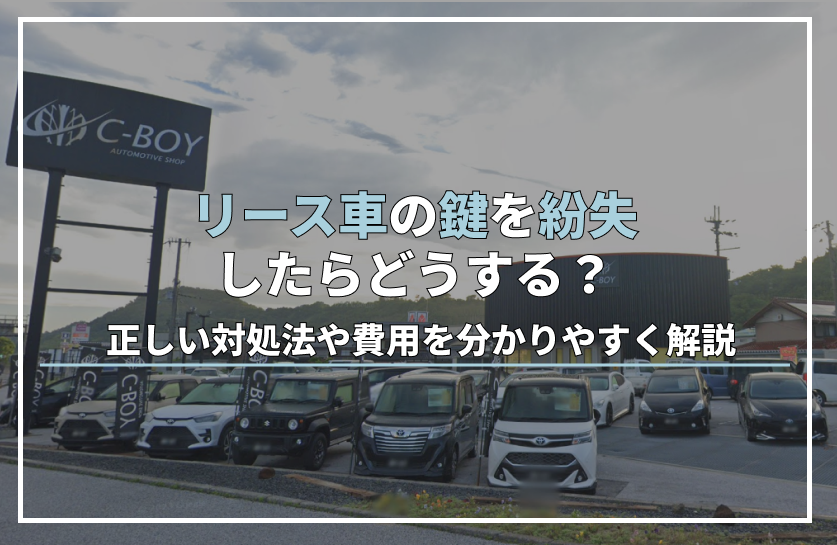 リース車の鍵を紛失したらどうする？正しい対処法や費用を分かりやすく解説